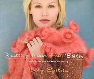 Nicky Epstein: Knitting Never Felt Better- The Definitive Guide to Fabulous Felting
